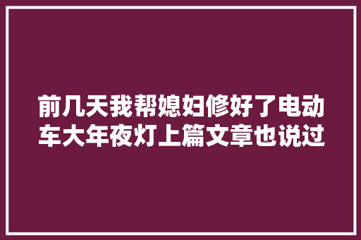 前几天我帮媳妇修好了电动车大年夜灯上篇文章也说过了