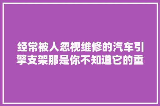 经常被人忽视维修的汽车引擎支架那是你不知道它的重要性