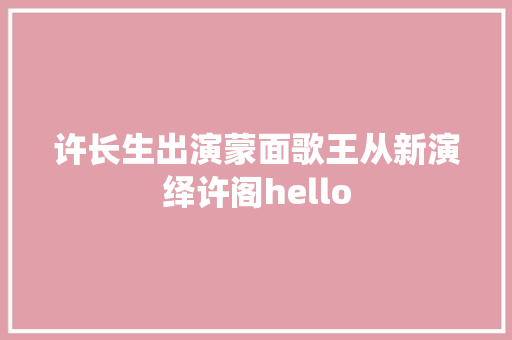 许长生出演蒙面歌王从新演绎许阁hello
