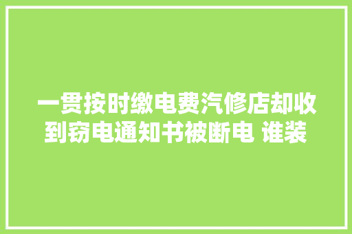 一贯按时缴电费汽修店却收到窃电通知书被断电 谁装错了电表