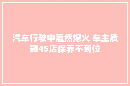 汽车行驶中溘然熄火 车主质疑4S店保养不到位