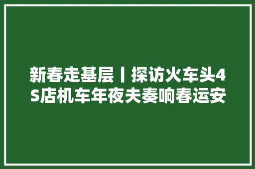 新春走基层丨探访火车头4S店机车年夜夫奏响春运安然曲