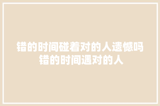 错的时间碰着对的人遗憾吗 错的时间遇对的人