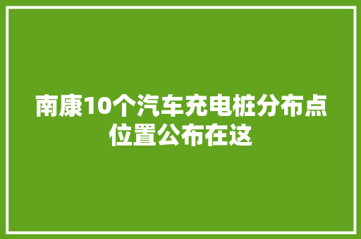 南康10个汽车充电桩分布点位置公布在这