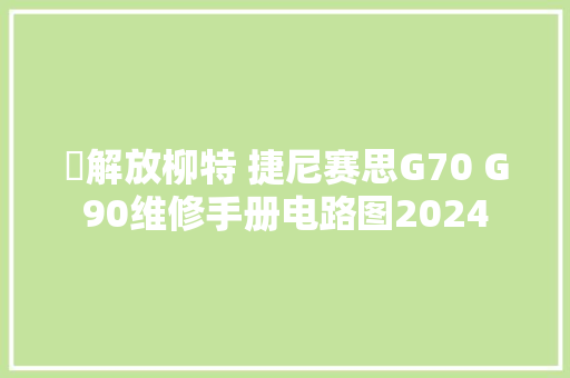 ​解放柳特 捷尼赛思G70 G90维修手册电路图2024
