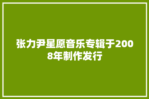 张力尹星愿音乐专辑于2008年制作发行