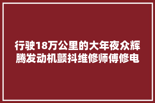行驶18万公里的大年夜众辉腾发动机颤抖维修师傅修电脑板