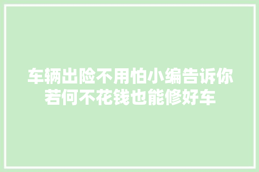 车辆出险不用怕小编告诉你若何不花钱也能修好车