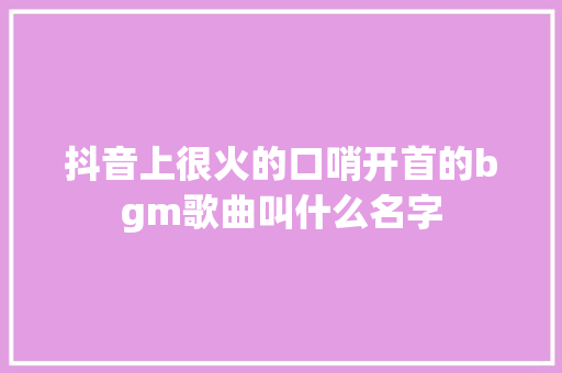 抖音上很火的口哨开首的bgm歌曲叫什么名字 休闲娱乐