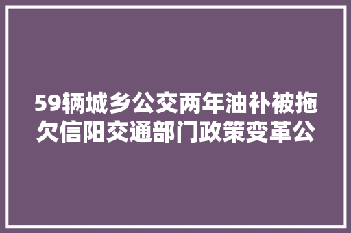 59辆城乡公交两年油补被拖欠信阳交通部门政策变革公交不再享有油补
