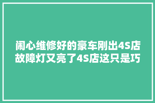 闹心维修好的豪车刚出4S店故障灯又亮了4S店这只是巧合