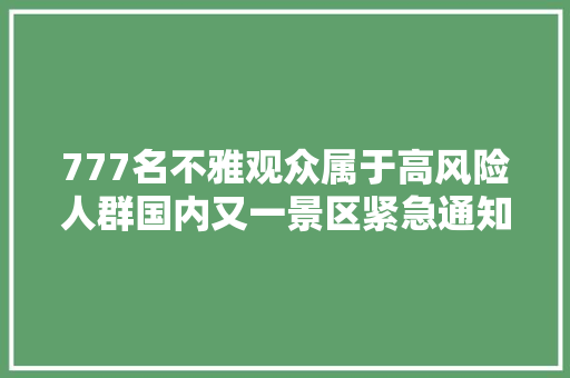 777名不雅观众属于高风险人群国内又一景区紧急通知布告