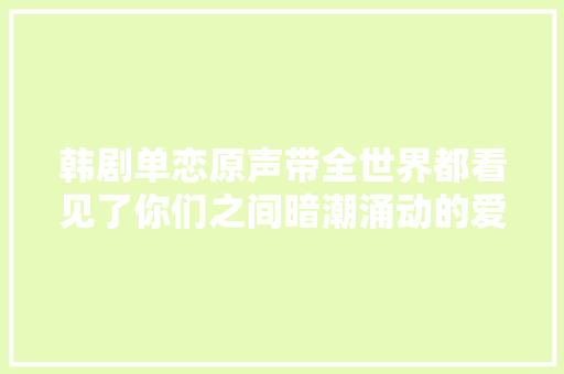 韩剧单恋原声带全世界都看见了你们之间暗潮涌动的爱意