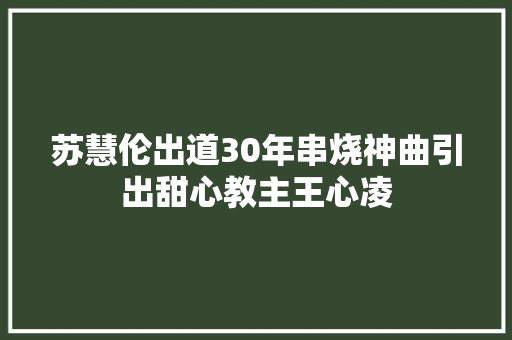 苏慧伦出道30年串烧神曲引出甜心教主王心凌