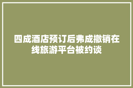 四成酒店预订后弗成撤销在线旅游平台被约谈