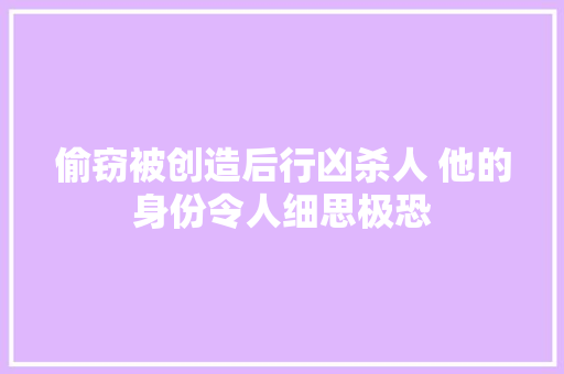 偷窃被创造后行凶杀人 他的身份令人细思极恐