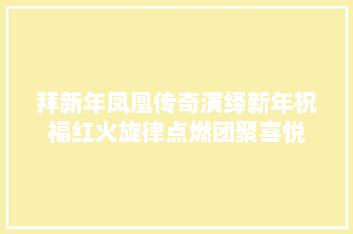 拜新年凤凰传奇演绎新年祝福红火旋律点燃团聚喜悦