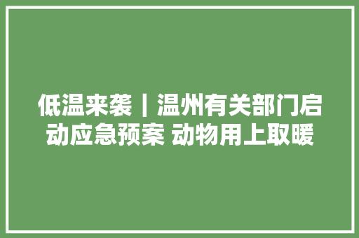 低温来袭｜温州有关部门启动应急预案 动物用上取暖器