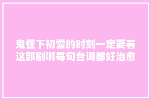 鬼怪下初雪的时刻一定要看这部剧啊每句台词都好治愈