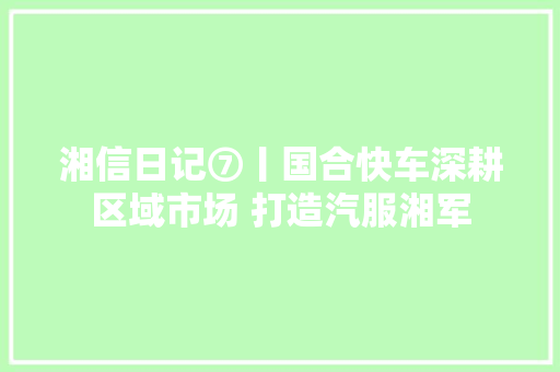 湘信日记⑦丨国合快车深耕区域市场 打造汽服湘军