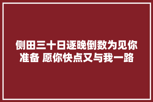侧田三十日逐晚倒数为见你准备 愿你快点又与我一路