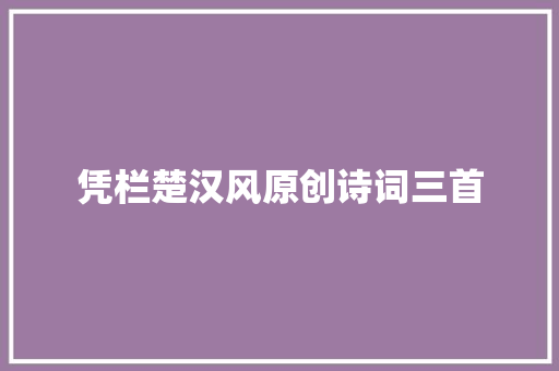 凭栏楚汉风原创诗词三首