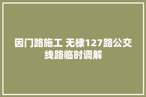 因门路施工 无棣127路公交线路临时调解