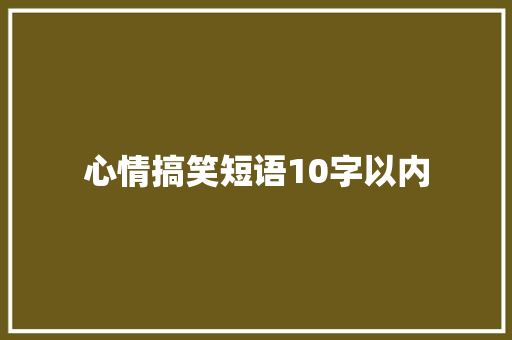 心情搞笑短语10字以内