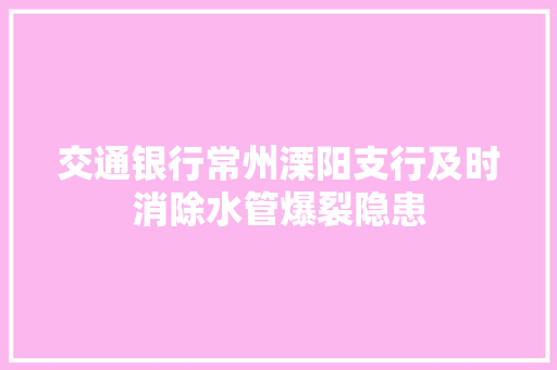 交通银行常州溧阳支行及时消除水管爆裂隐患