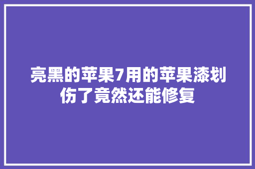亮黑的苹果7用的苹果漆划伤了竟然还能修复