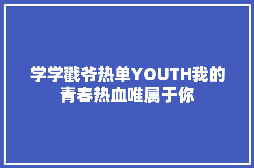 学学戳爷热单YOUTH我的青春热血唯属于你 休闲娱乐