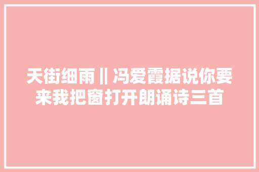 天街细雨‖冯爱霞据说你要来我把窗打开朗诵诗三首