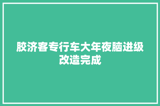 胶济客专行车大年夜脑进级改造完成
