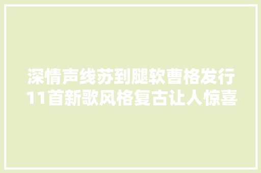 深情声线苏到腿软曹格发行11首新歌风格复古让人惊喜
