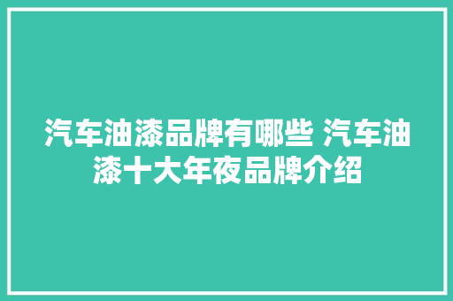汽车油漆品牌有哪些 汽车油漆十大年夜品牌介绍