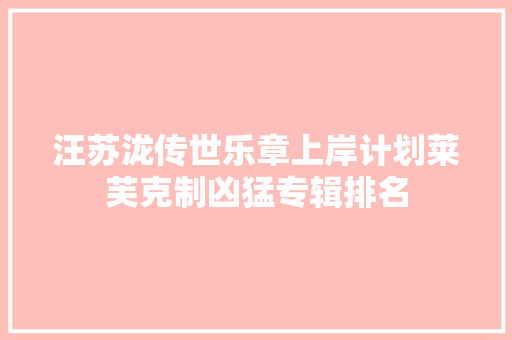 汪苏泷传世乐章上岸计划莱芙克制凶猛专辑排名