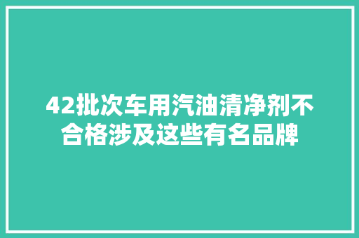 42批次车用汽油清净剂不合格涉及这些有名品牌