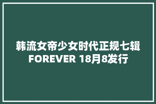 韩流女帝少女时代正规七辑FOREVER 18月8发行