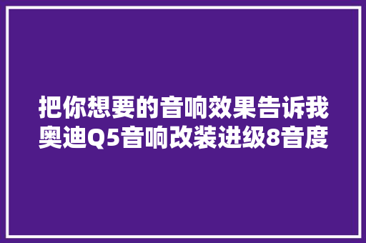 把你想要的音响效果告诉我奥迪Q5音响改装进级8音度H680