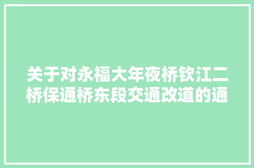 关于对永福大年夜桥钦江二桥保通桥东段交通改道的通知布告