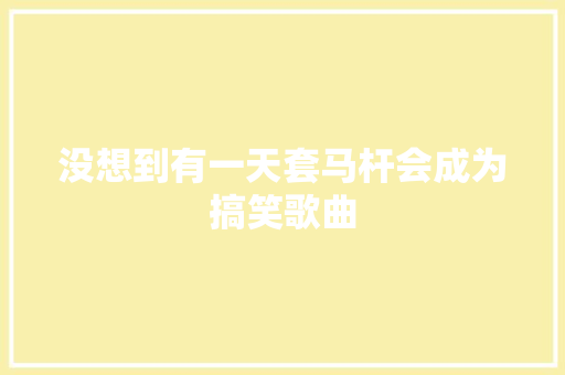 没想到有一天套马杆会成为搞笑歌曲