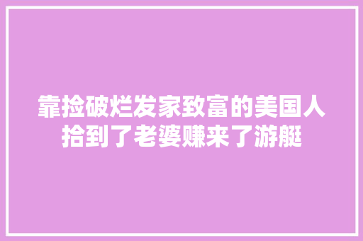 靠捡破烂发家致富的美国人拾到了老婆赚来了游艇