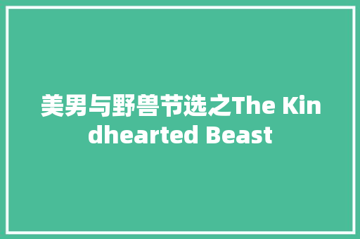 美男与野兽节选之The Kindhearted Beast