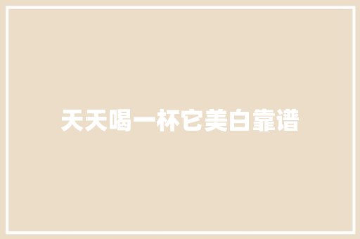 天天喝一杯它美白靠谱