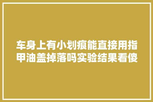 车身上有小划痕能直接用指甲油盖掉落吗实验结果看傻眼