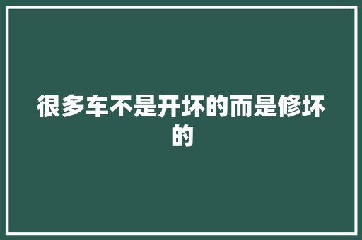 很多车不是开坏的而是修坏的