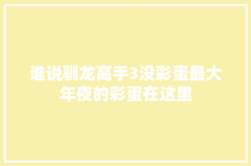 谁说驯龙高手3没彩蛋最大年夜的彩蛋在这里