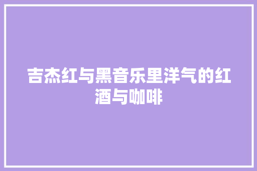 吉杰红与黑音乐里洋气的红酒与咖啡 休闲娱乐