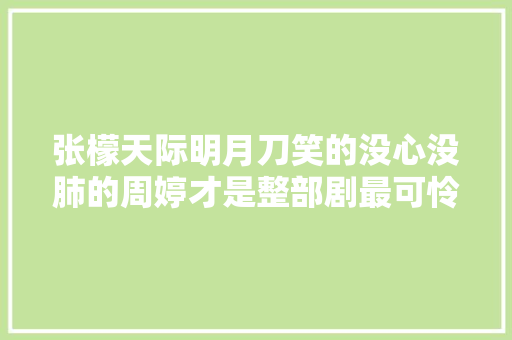 张檬天际明月刀笑的没心没肺的周婷才是整部剧最可怜的人