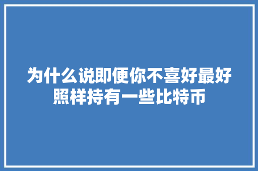 为什么说即便你不喜好最好照样持有一些比特币